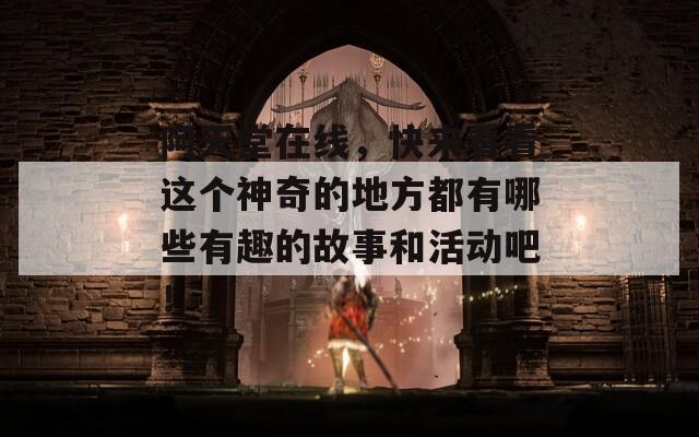 阿天堂在线，快来看看这个神奇的地方都有哪些有趣的故事和活动吧！