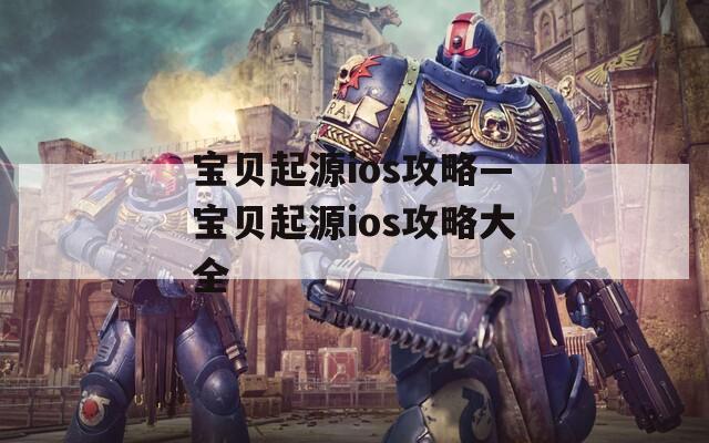 宝贝起源ios攻略—宝贝起源ios攻略大全