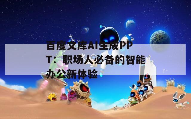 百度文库AI生成PPT：职场人必备的智能办公新体验