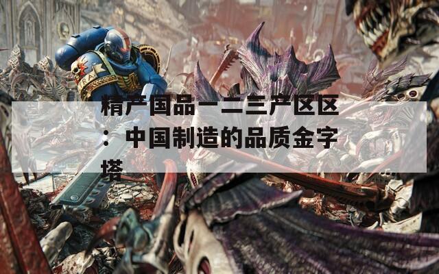 精产国品一二三产区区：中国制造的品质金字塔
