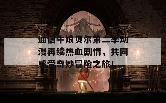 通信牛娘贝尔第二季动漫再续热血剧情，共同感受奇妙冒险之旅！