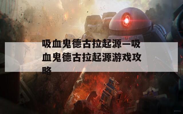 吸血鬼德古拉起源—吸血鬼德古拉起源游戏攻略
