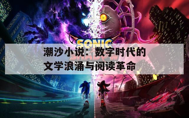 潮沙小说：数字时代的文学浪涌与阅读革命
