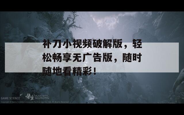 补刀小视频破解版，轻松畅享无广告版，随时随地看精彩！