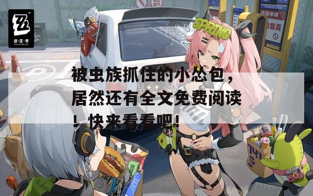 被虫族抓住的小怂包，居然还有全文免费阅读！快来看看吧！