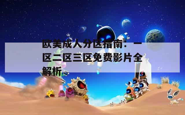 欧美成人分区指南：一区二区三区免费影片全解析