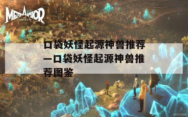 口袋妖怪起源神兽推荐—口袋妖怪起源神兽推荐图鉴