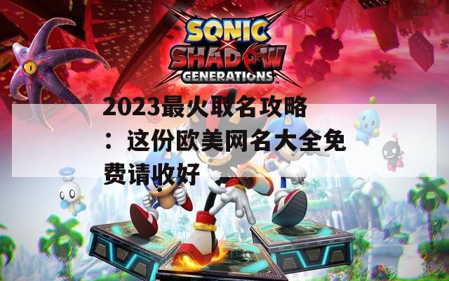 2023最火取名攻略：这份欧美网名大全免费请收好