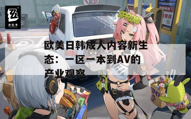 欧美日韩成人内容新生态：一区一本到AV的产业观察