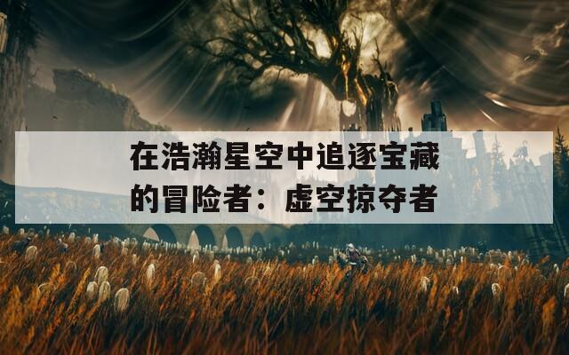 在浩瀚星空中追逐宝藏的冒险者：虚空掠夺者