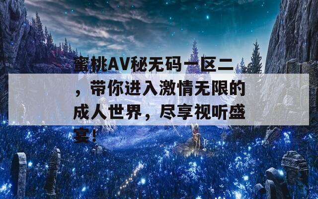 蜜桃AV秘无码一区二，带你进入激情无限的成人世界，尽享视听盛宴！