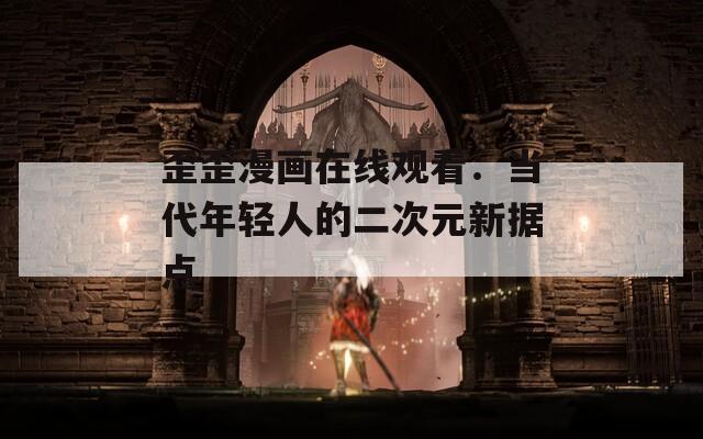 歪歪漫画在线观看：当代年轻人的二次元新据点