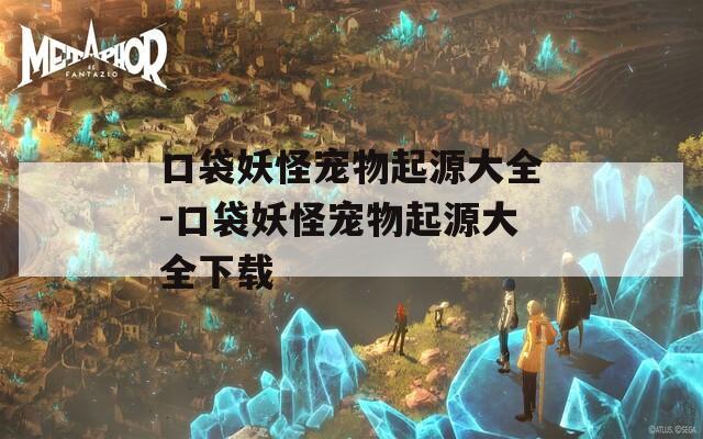 口袋妖怪宠物起源大全-口袋妖怪宠物起源大全下载