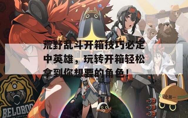 荒野乱斗开箱技巧必定中英雄，玩转开箱轻松拿到你想要的角色！