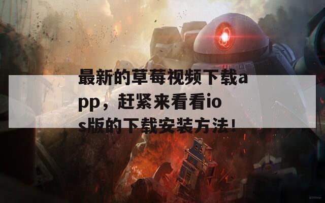 最新的草莓视频下载app，赶紧来看看ios版的下载安装方法！