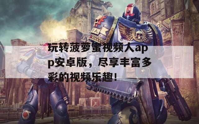 玩转菠萝蜜视频人app安卓版，尽享丰富多彩的视频乐趣！