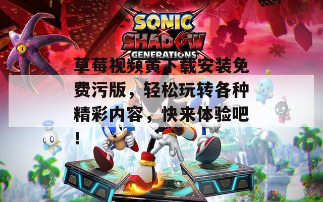 草莓视频黄下载安装免费污版，轻松玩转各种精彩内容，快来体验吧！