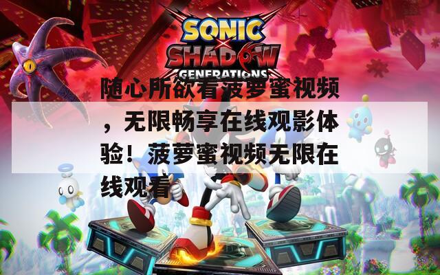 随心所欲看菠萝蜜视频，无限畅享在线观影体验！菠萝蜜视频无限在线观看