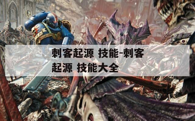 刺客起源 技能-刺客起源 技能大全