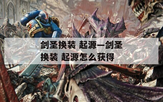 剑圣换装 起源—剑圣换装 起源怎么获得