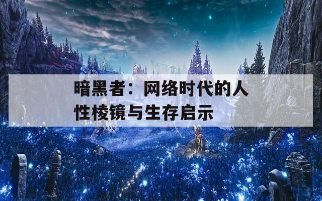 暗黑者：网络时代的人性棱镜与生存启示