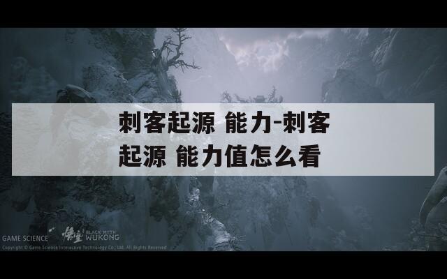 刺客起源 能力-刺客起源 能力值怎么看