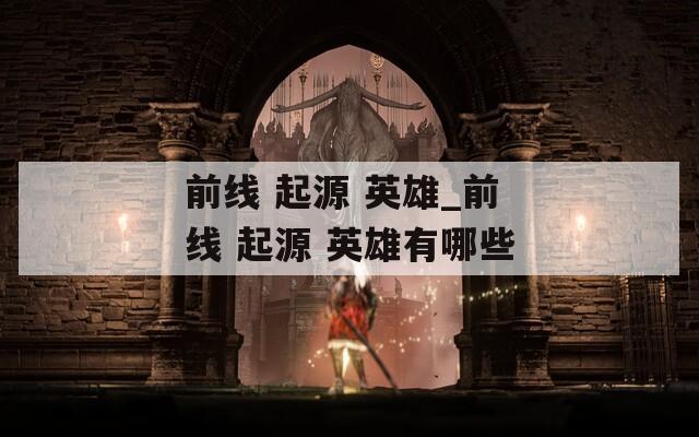 前线 起源 英雄_前线 起源 英雄有哪些