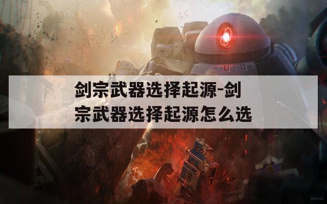 剑宗武器选择起源-剑宗武器选择起源怎么选