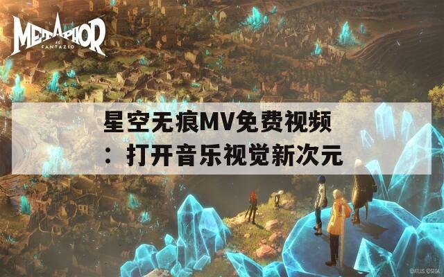星空无痕MV免费视频：打开音乐视觉新次元