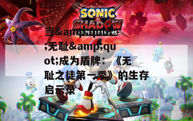当&quot;无耻&quot;成为盾牌：《无耻之徒第一季》的生存启示录