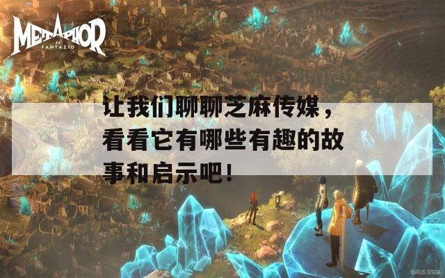让我们聊聊芝麻传媒，看看它有哪些有趣的故事和启示吧！