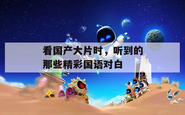看国产大片时，听到的那些精彩国语对白