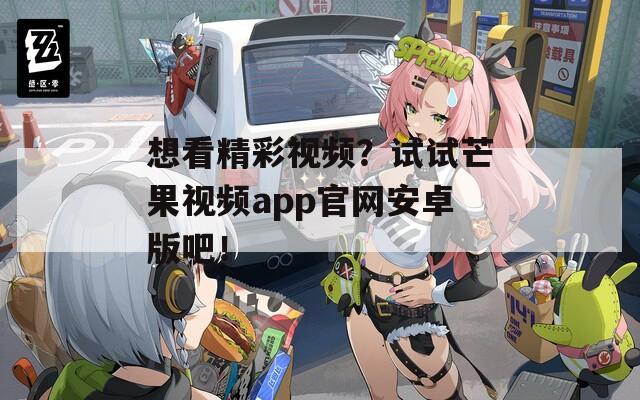 想看精彩视频？试试芒果视频app官网安卓版吧！