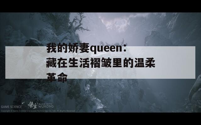 我的娇妻queen：藏在生活褶皱里的温柔革命