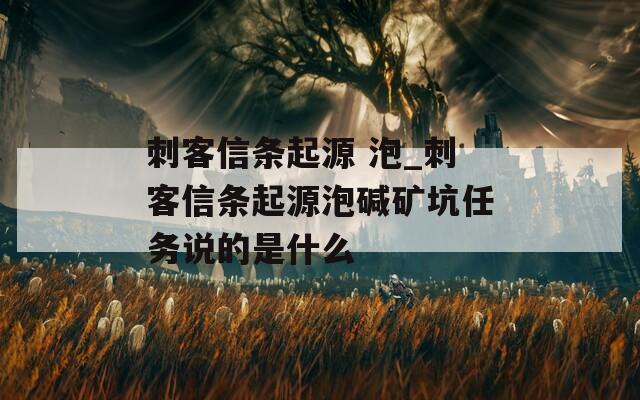 刺客信条起源 泡_刺客信条起源泡碱矿坑任务说的是什么