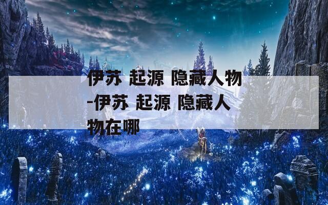 伊苏 起源 隐藏人物-伊苏 起源 隐藏人物在哪