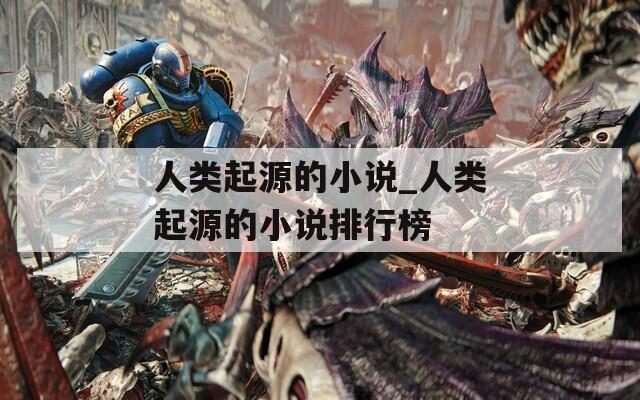 人类起源的小说_人类起源的小说排行榜