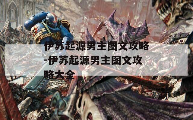伊苏起源男主图文攻略-伊苏起源男主图文攻略大全