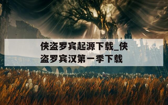 侠盗罗宾起源下载_侠盗罗宾汉第一季下载