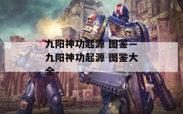 九阳神功起源 图鉴—九阳神功起源 图鉴大全