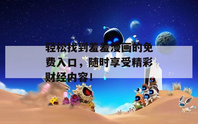 轻松找到羞羞漫画的免费入口，随时享受精彩财经内容！