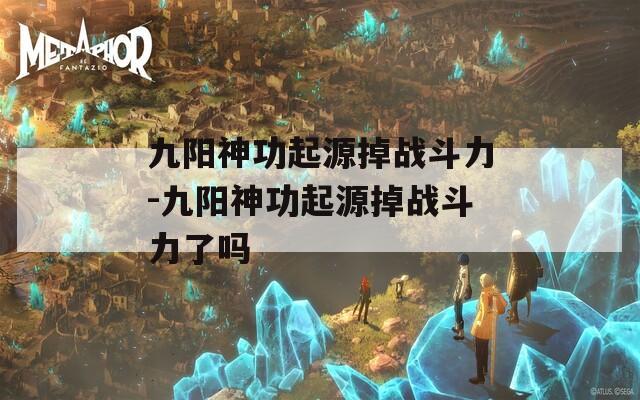 九阳神功起源掉战斗力-九阳神功起源掉战斗力了吗