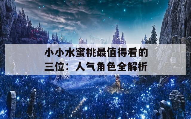 小小水蜜桃最值得看的三位：人气角色全解析