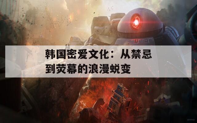 韩国密爱文化：从禁忌到荧幕的浪漫蜕变