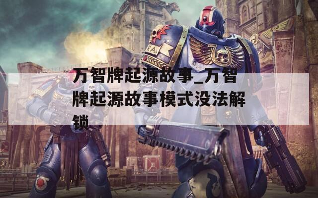 万智牌起源故事_万智牌起源故事模式没法解锁