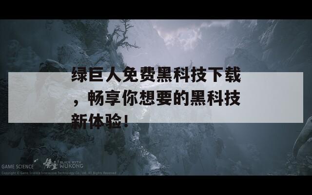 绿巨人免费黑科技下载，畅享你想要的黑科技新体验！