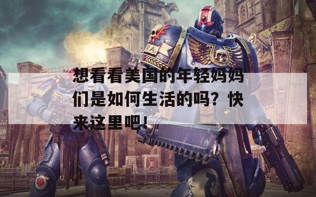 想看看美国的年轻妈妈们是如何生活的吗？快来这里吧！
