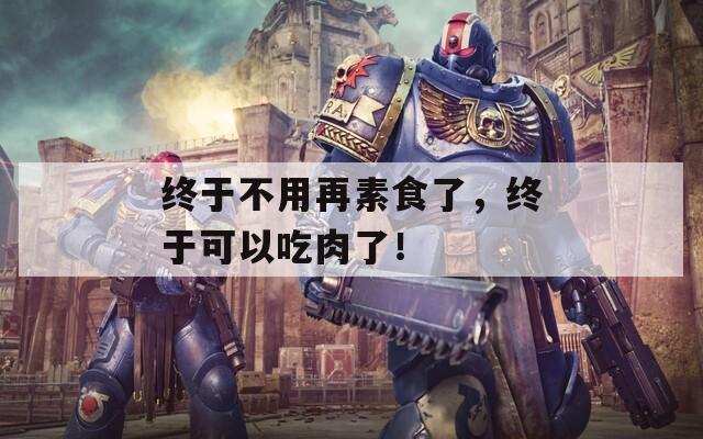 终于不用再素食了，终于可以吃肉了！