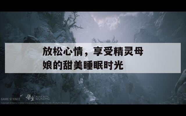放松心情，享受精灵母娘的甜美睡眠时光