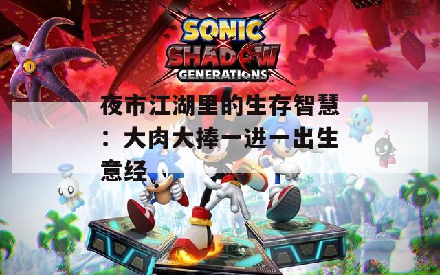 夜市江湖里的生存智慧：大肉大捧一进一出生意经